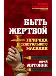 Юрий Антонян - Быть жертвой. Природа сексуального насилия