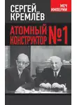Сергей Кремлев - Атомный конструктор №1