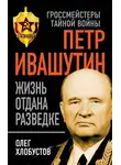 Олег Хлобустов - Петр Ивашутин. Жизнь отдана разведке