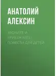Анатолий Алексин - Звоните и приезжайте! Повести для детей