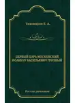 Е. Тихомиров - Первый царь московский Иоанн IV Васильевич Грозный