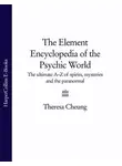 Theresa Cheung - The Element Encyclopedia of the Psychic World: The Ultimate A–Z of Spirits, Mysteries and the Paranormal