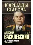 Александр Василевский - Дело всей жизни. Неопубликованное