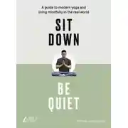 Постер книги Sit Down, Be Quiet: A modern guide to yoga and mindful living