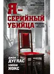 Джон Дуглас - Я – серийный убийца. Откровения великих маньяков