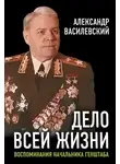 Александр Василевский - Дело всей жизни. Воспоминания начальника Генштаба