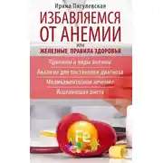 Постер книги Избавляемся от анемии, или Железные правила здоровья. Причины и виды анемии. Анализы для постановки диагноза. Медикаментозное лечение. Исцеляющая диета