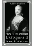 Ольга Чайковская - Несравненная Екатерина II. История Великой любви