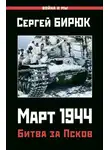 Сергей Бирюк - Март 1944. Битва за Псков