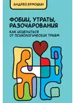 Андрей Ермошин - Фобии, утраты, разочарования: как исцелиться от психологических травм