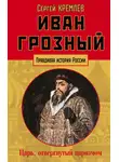 Сергей Кремлев - Иван Грозный. Царь, отвергнутый царизмом