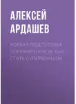 Алексей Ардашев - Боевая подготовка пограничников. Как стать супербойцом