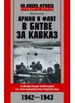 Илья Киселёв - Армия и флот в битве за Кавказ. Совместные операции на Черноморском побережье 1942–1943 гг.