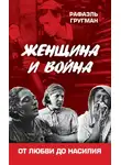 Рафаэль Гругман - Женщина и война. От любви до насилия