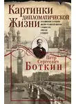 Пётр Боткин+ - Картинки дипломатической жизни. Воспоминания сотрудника миссии Российской империи в Вашингтоне, Брюсселе и Лондоне
