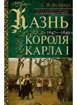 Сесили Вероника Веджвуд - Казнь короля Карла I. Жертва Великого мятежа: суд над монархом и его смерть. 1647–1649