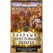 Постер книги Первый крестовый поход. Сражения и осады, правители, паломники и вилланы, святые места в свидетельствах очевидцев и участников