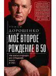 Роман Дорошенко - Моё второе рождение в 50. Три шага в будущее без страданий, хаоса и слёз