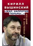 Кирилл Вышинский - «Жил напротив тюрьмы…». 470 дней в застенках Киева