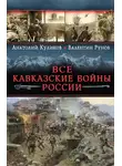 Валентин Рунов - Все Кавказские войны России. Самая полная энциклопедия