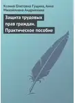 Ксения Гущина - Защита трудовых прав граждан. Практическое пособие