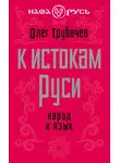 Олег Трубачев - К истокам Руси. Народ и язык