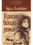 Адель Алексеева - Красно-белый роман. Лариса Рейснер в судьбе Николая Гумилева и Анны Ахматовой