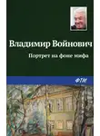 Владимир Войнович - Портрет на фоне мифа