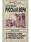Сергей Шведов - Русская вера, или Религиозные войны от Святослава Храброго до Ярослава Мудрого