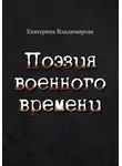 Екатерина Владимирова - Поэзия военного времени. Стихотворения