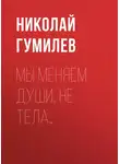 Николай Гумилев - Мы меняем души, не тела…