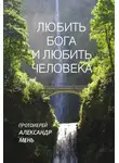 Александр Мень - Любить Бога и любить человека. Домашние беседы
