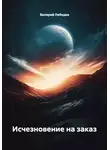 Валерий Лебедев - Исчезновение на заказ