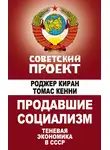 Роджер Киран - Продавшие социализм. Теневая экономика в СССР
