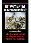 Владимир Дайнес - Штрафбаты выиграли войну? Мифы и правда о штрафниках Красной Армии
