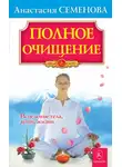 Анастасия Семенова - Полное очищение: Исцеление тела, души, жизни