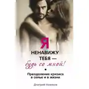 Постер книги Я ненавижу тебя – будь со мной! Преодоление кризиса в семье и в жизни