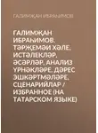 Галимҗан Ибраһимов - Галимҗан Ибраһимов. Тәрҗемәи хәле, истәлекләр, әсәрләр, анализ үрнәкләре, дәрес эшкәртмәләре, сценарийлар / Избранное (на татарском языке)