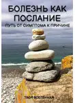 Твоя Вселенная - Болезнь как послание. Путь от симптома к причине