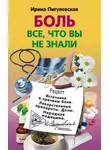 Ирина Пигулевская - Боль. Всё, что вы не знали. Источники и причины боли. Лекарственные препараты. Дозы. Народная медицина