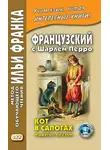 Шарль Перро - Французский с Шарлем Перро. Кот в сапогах и другие сказки (из сборника «Сказки матушки Гусыни») / Charles Perrault. Contes de ma Mère l’Oye
