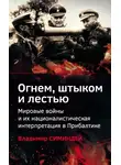 Владимир Симиндей - Огнем, штыком и лестью. Мировые войны и их националистическая интерпретация в Прибалтике