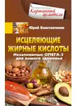 Юрій Константинов - Исцеляющие жирные кислоты. Незаменимые омега-3, -6, -9 для вашего здоровья