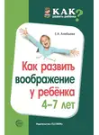 Елена Алябьева - Как развить воображение у ребенка 4–7 лет