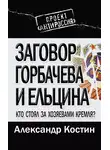 Александр Костин - Заговор Горбачева и Ельцина. Кто стоял за хозяевами Кремля?