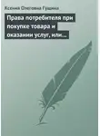 Ксения Гущина - Права потребителя при покупке товара и оказании услуг, или Потребитель всегда прав