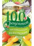 Ирина Вечерская - 100 рецептов при повышенном холестерине. Вкусно, полезно, душевно, целебно
