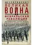 Александр Спиридович - Великая война и Февральская революция 1914–1917 гг. Воспоминания генерал-майора Отдельного корпуса жандармов, начальника императорской дворцовой охраны Николая II