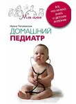 Ирина Пигулевская - Домашний педиатр. Все, что нужно знать о детских болезнях