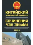 Чен (Чэн) Эньфу - Китайский новаторский марксизм. Сочинения Чэн Эньфу. Том 5